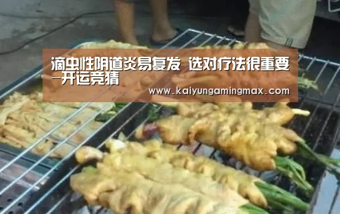 滴虫性阴道炎易复发 选对疗法很重要-开运竞猜(图3) 开运下载