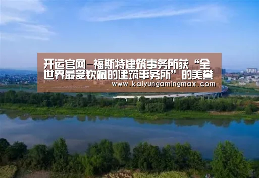 开运官网-福斯特建筑事务所获“全世界最受钦佩的建筑事务所”的美誉(图2) 开运下载