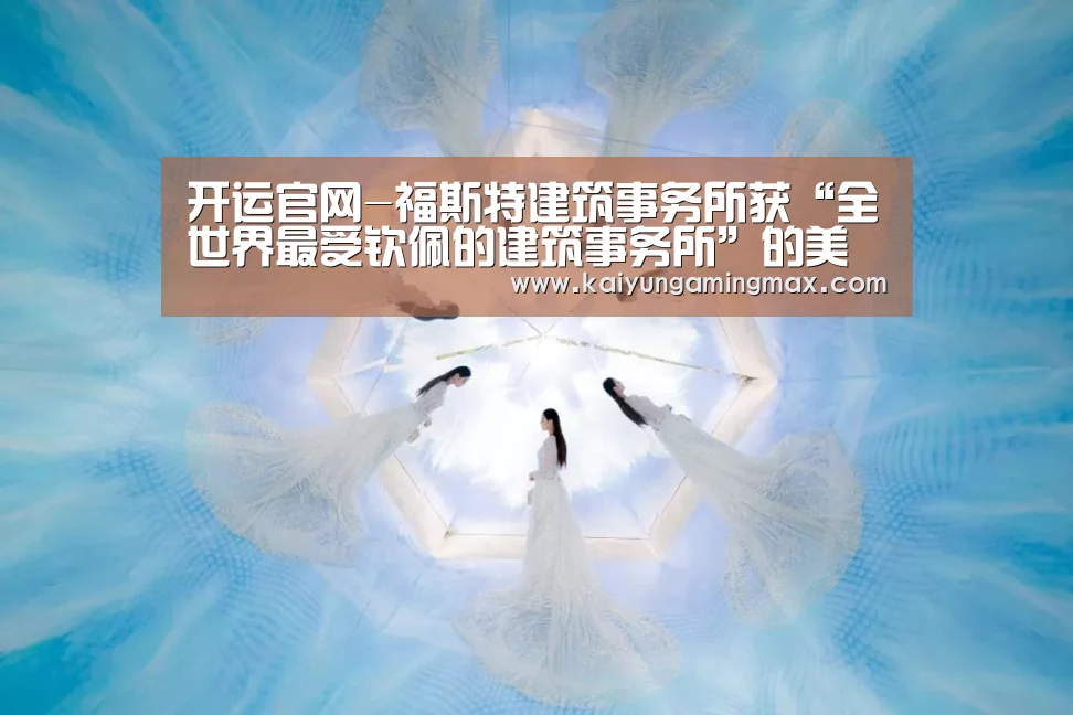 开运官网-福斯特建筑事务所获“全世界最受钦佩的建筑事务所”的美誉(图4) 开运官网